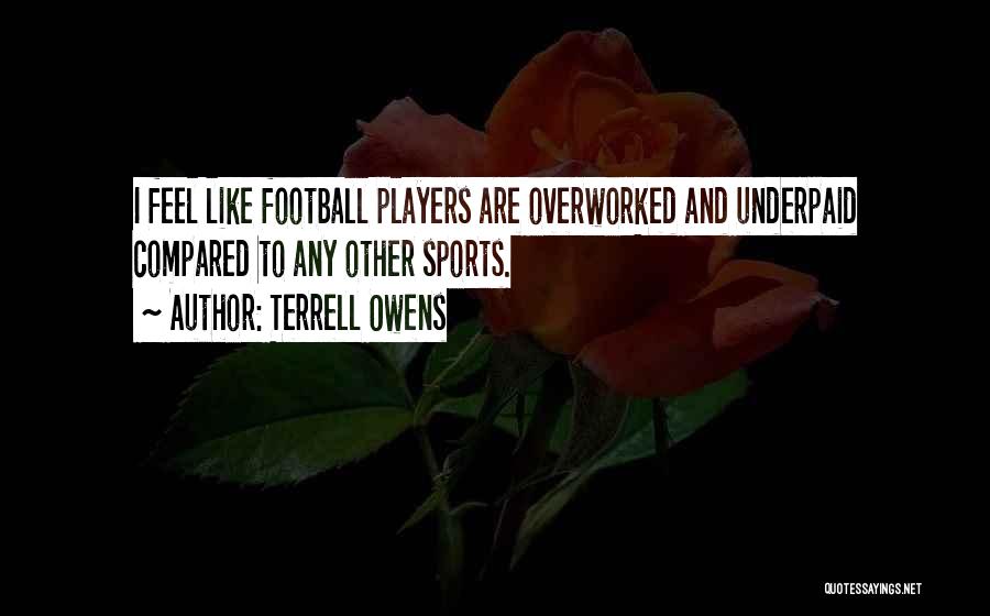 Terrell Owens Quotes: I Feel Like Football Players Are Overworked And Underpaid Compared To Any Other Sports.