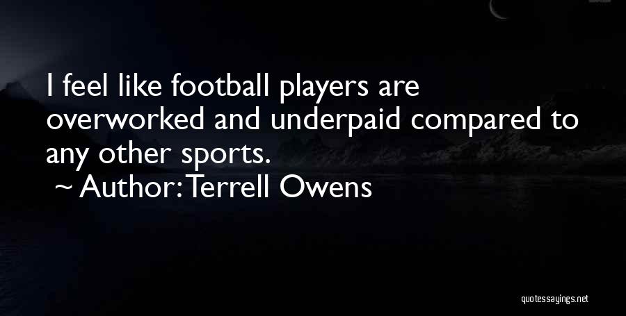 Terrell Owens Quotes: I Feel Like Football Players Are Overworked And Underpaid Compared To Any Other Sports.