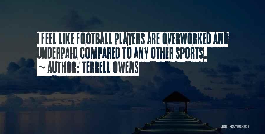 Terrell Owens Quotes: I Feel Like Football Players Are Overworked And Underpaid Compared To Any Other Sports.