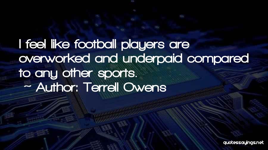 Terrell Owens Quotes: I Feel Like Football Players Are Overworked And Underpaid Compared To Any Other Sports.