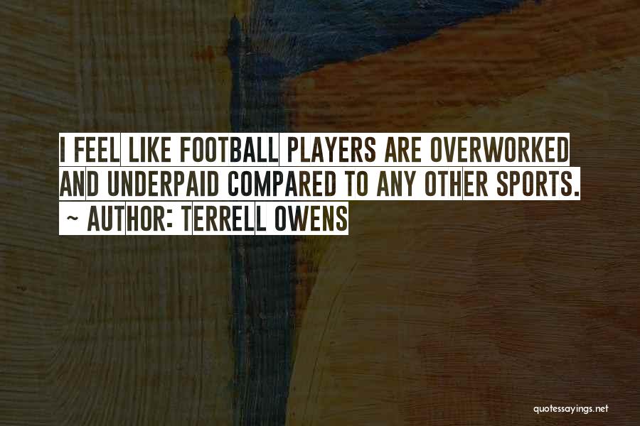 Terrell Owens Quotes: I Feel Like Football Players Are Overworked And Underpaid Compared To Any Other Sports.