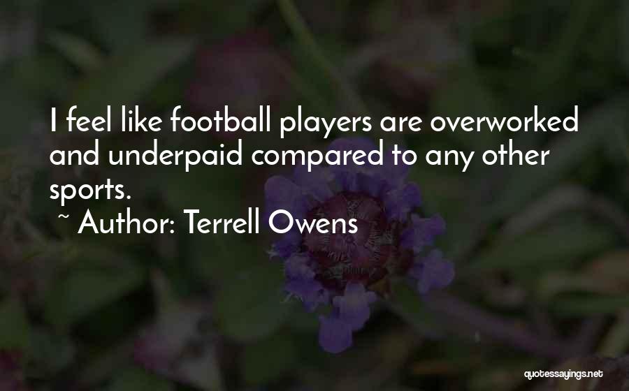 Terrell Owens Quotes: I Feel Like Football Players Are Overworked And Underpaid Compared To Any Other Sports.