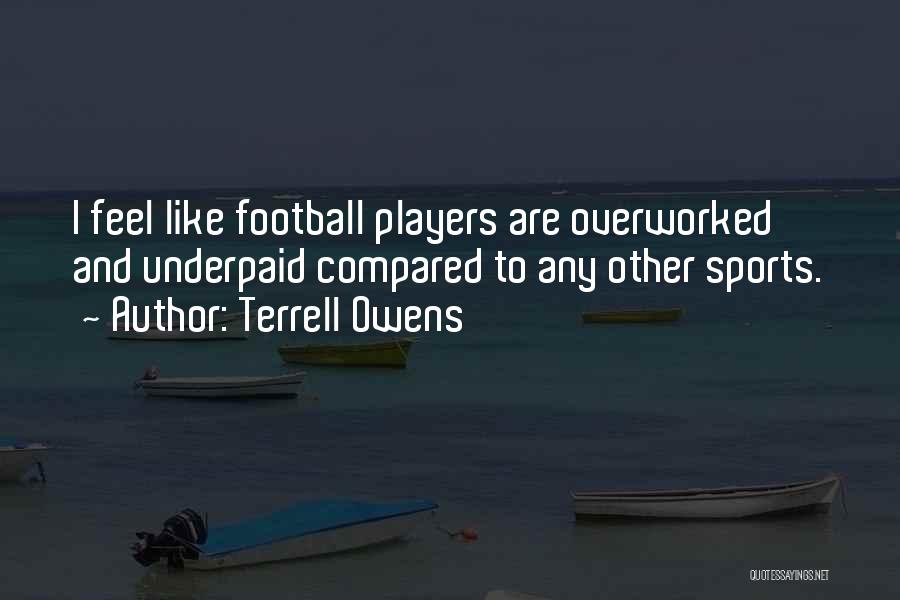 Terrell Owens Quotes: I Feel Like Football Players Are Overworked And Underpaid Compared To Any Other Sports.