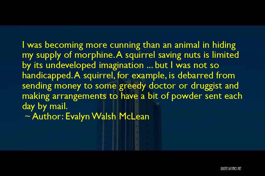 Evalyn Walsh McLean Quotes: I Was Becoming More Cunning Than An Animal In Hiding My Supply Of Morphine. A Squirrel Saving Nuts Is Limited