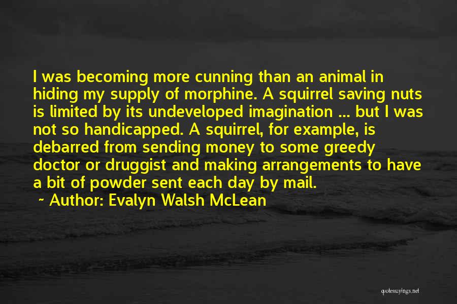 Evalyn Walsh McLean Quotes: I Was Becoming More Cunning Than An Animal In Hiding My Supply Of Morphine. A Squirrel Saving Nuts Is Limited