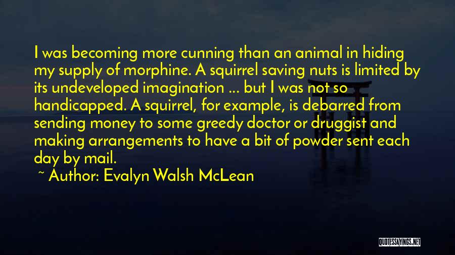 Evalyn Walsh McLean Quotes: I Was Becoming More Cunning Than An Animal In Hiding My Supply Of Morphine. A Squirrel Saving Nuts Is Limited