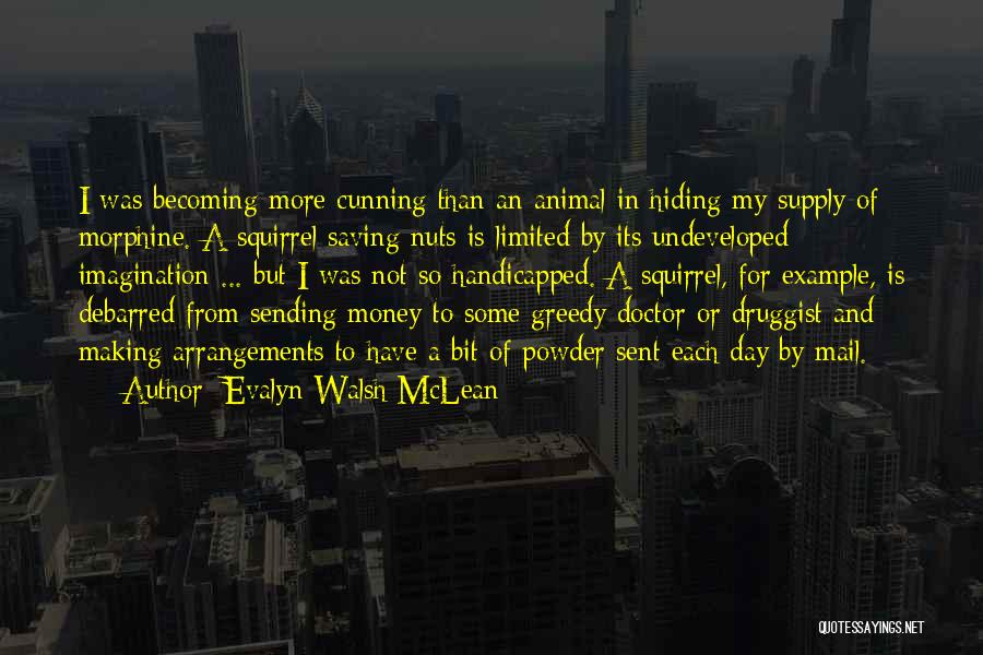 Evalyn Walsh McLean Quotes: I Was Becoming More Cunning Than An Animal In Hiding My Supply Of Morphine. A Squirrel Saving Nuts Is Limited