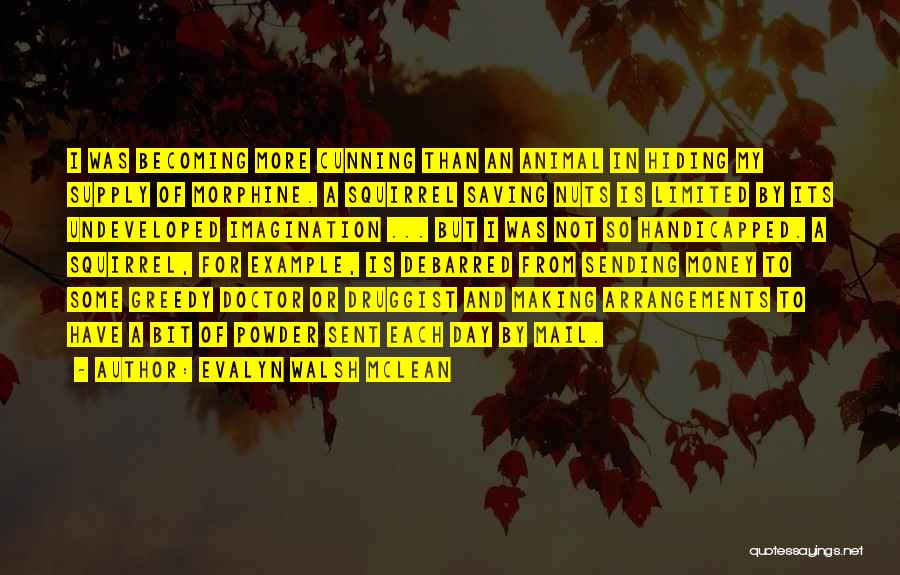 Evalyn Walsh McLean Quotes: I Was Becoming More Cunning Than An Animal In Hiding My Supply Of Morphine. A Squirrel Saving Nuts Is Limited