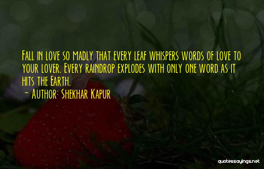 Shekhar Kapur Quotes: Fall In Love So Madly That Every Leaf Whispers Words Of Love To Your Lover. Every Raindrop Explodes With Only