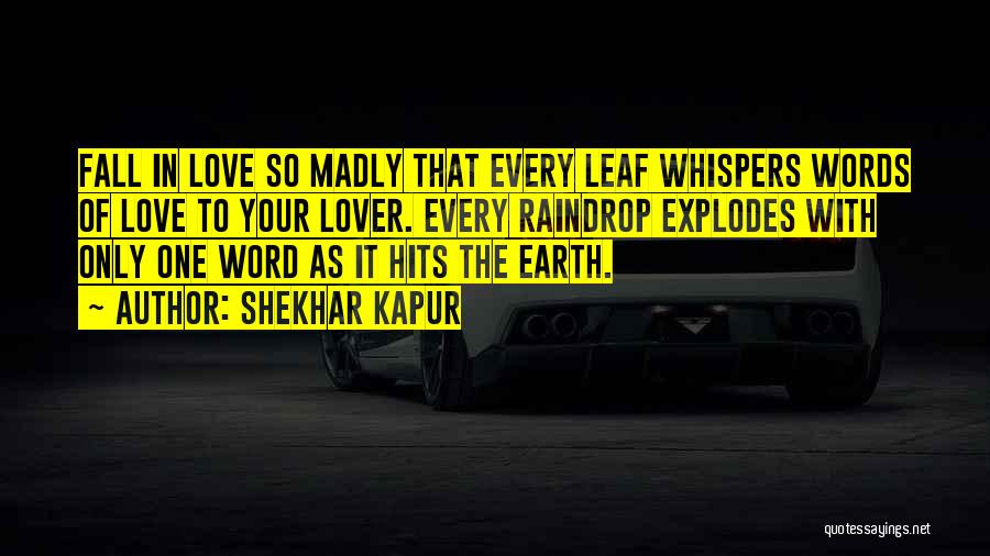 Shekhar Kapur Quotes: Fall In Love So Madly That Every Leaf Whispers Words Of Love To Your Lover. Every Raindrop Explodes With Only