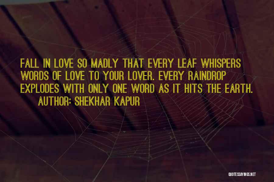 Shekhar Kapur Quotes: Fall In Love So Madly That Every Leaf Whispers Words Of Love To Your Lover. Every Raindrop Explodes With Only