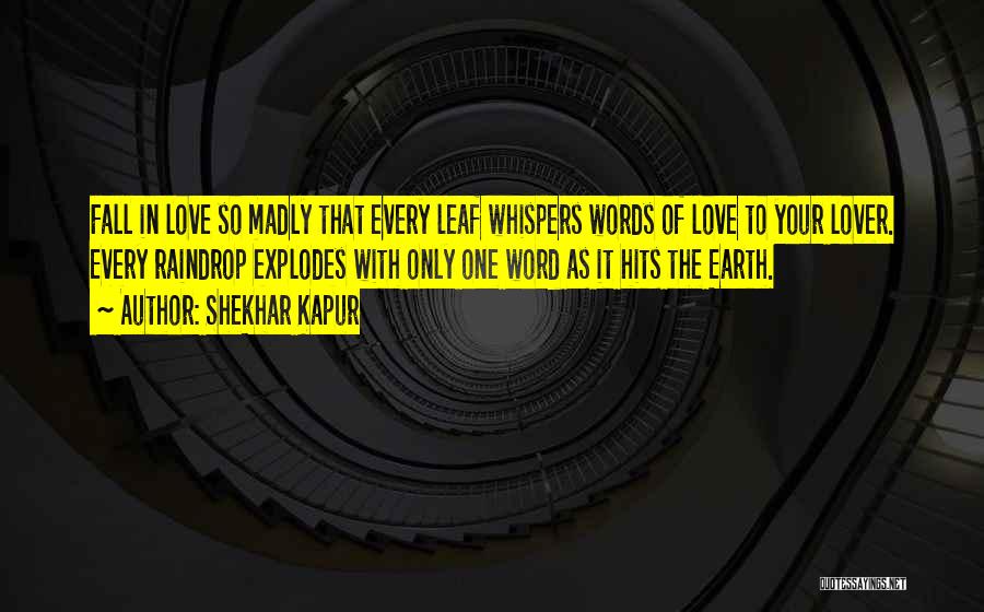 Shekhar Kapur Quotes: Fall In Love So Madly That Every Leaf Whispers Words Of Love To Your Lover. Every Raindrop Explodes With Only