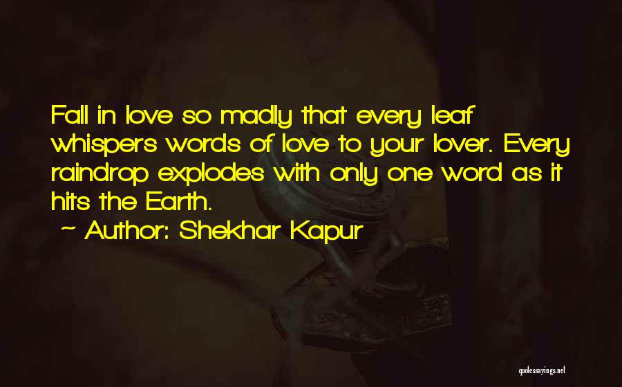 Shekhar Kapur Quotes: Fall In Love So Madly That Every Leaf Whispers Words Of Love To Your Lover. Every Raindrop Explodes With Only