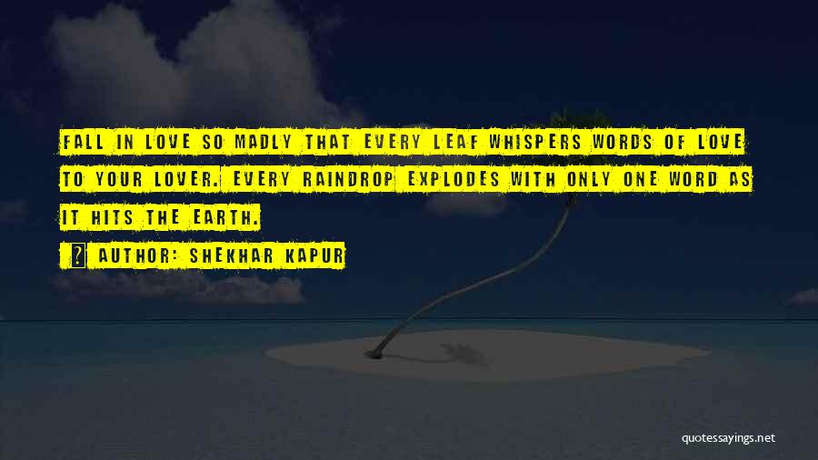 Shekhar Kapur Quotes: Fall In Love So Madly That Every Leaf Whispers Words Of Love To Your Lover. Every Raindrop Explodes With Only