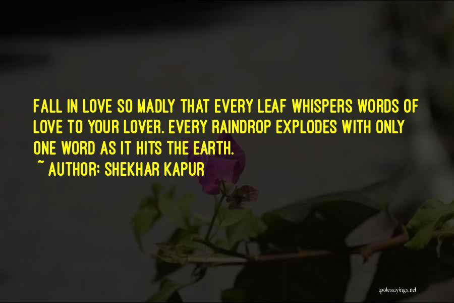 Shekhar Kapur Quotes: Fall In Love So Madly That Every Leaf Whispers Words Of Love To Your Lover. Every Raindrop Explodes With Only