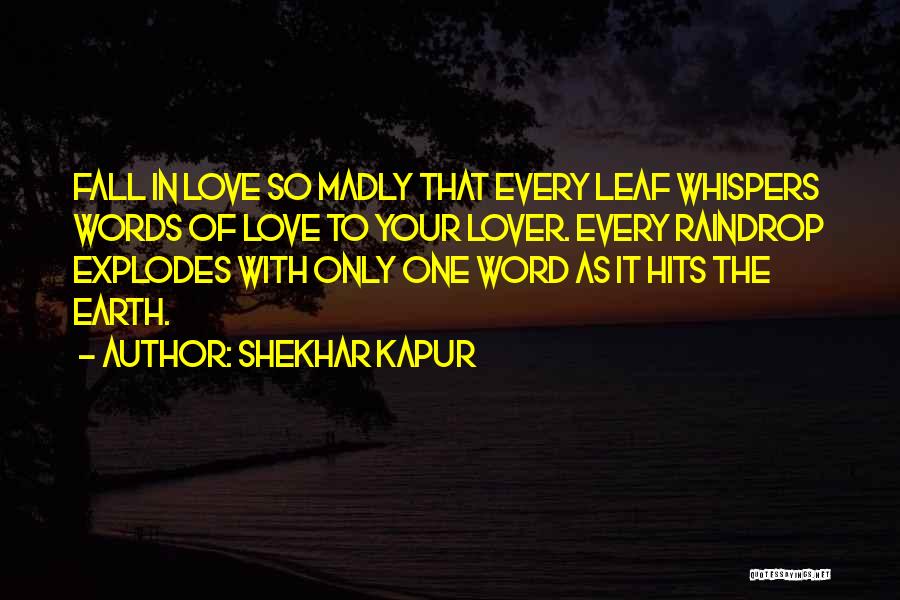 Shekhar Kapur Quotes: Fall In Love So Madly That Every Leaf Whispers Words Of Love To Your Lover. Every Raindrop Explodes With Only
