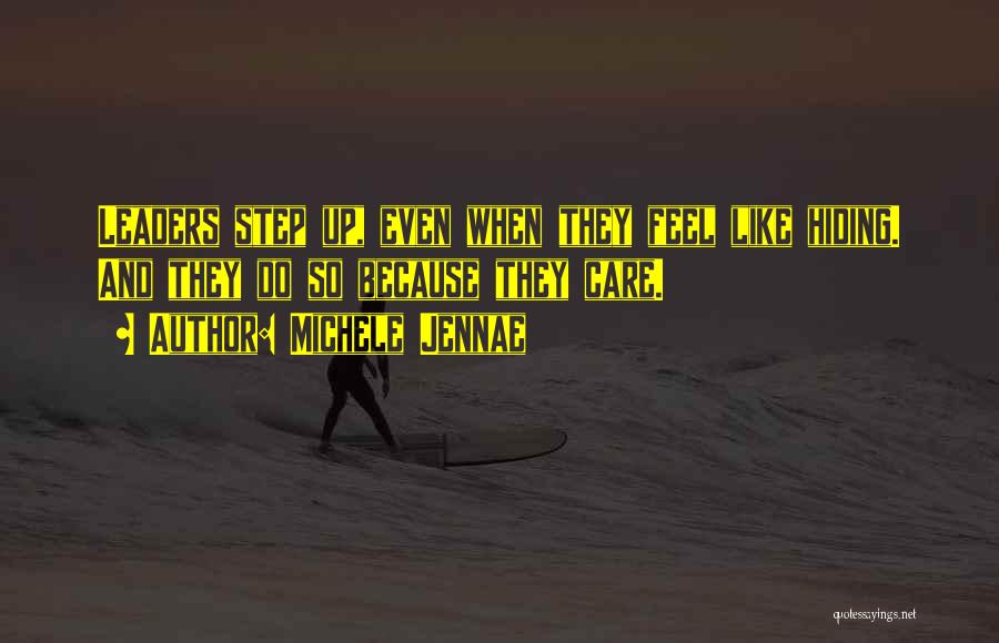 Michele Jennae Quotes: Leaders Step Up, Even When They Feel Like Hiding. And They Do So Because They Care.