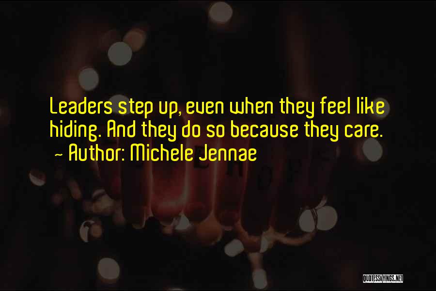 Michele Jennae Quotes: Leaders Step Up, Even When They Feel Like Hiding. And They Do So Because They Care.