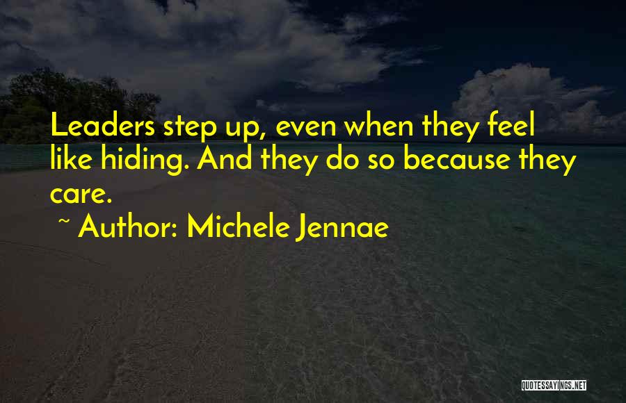 Michele Jennae Quotes: Leaders Step Up, Even When They Feel Like Hiding. And They Do So Because They Care.