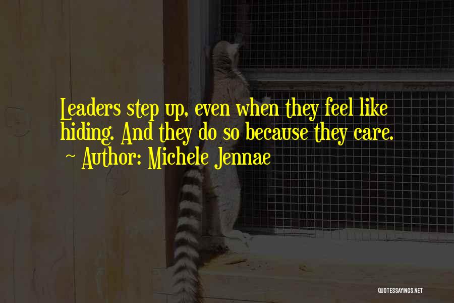Michele Jennae Quotes: Leaders Step Up, Even When They Feel Like Hiding. And They Do So Because They Care.