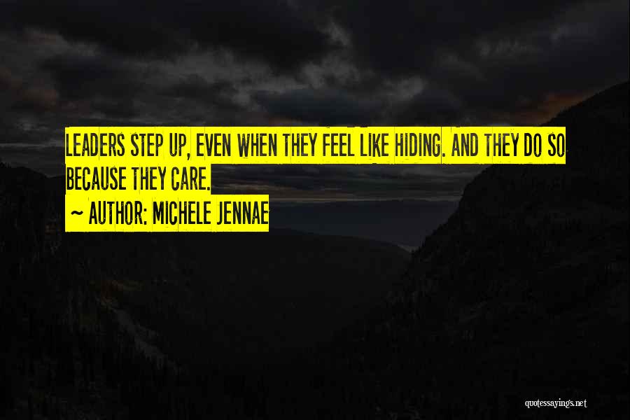 Michele Jennae Quotes: Leaders Step Up, Even When They Feel Like Hiding. And They Do So Because They Care.