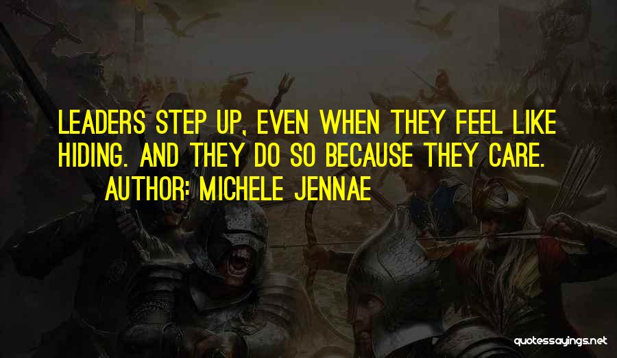 Michele Jennae Quotes: Leaders Step Up, Even When They Feel Like Hiding. And They Do So Because They Care.