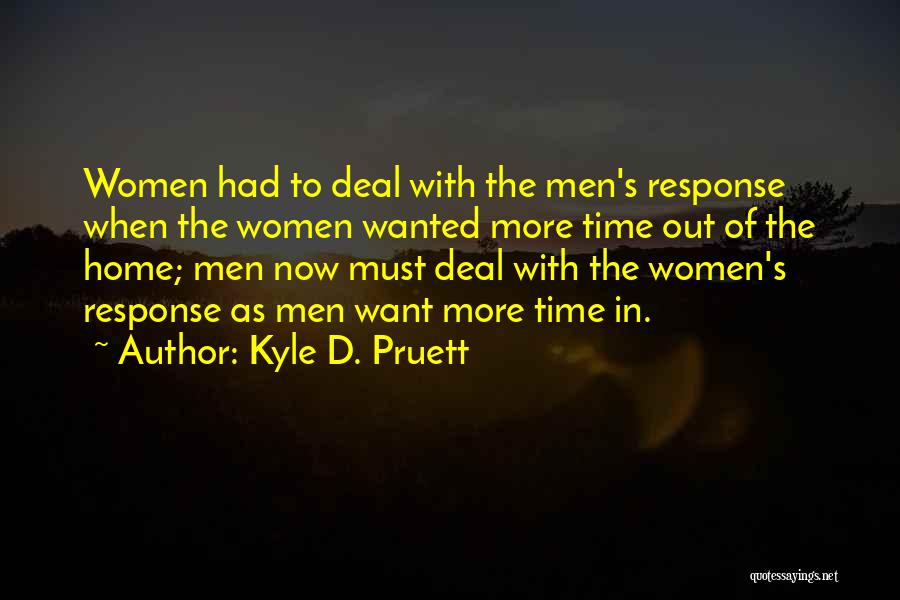 Kyle D. Pruett Quotes: Women Had To Deal With The Men's Response When The Women Wanted More Time Out Of The Home; Men Now