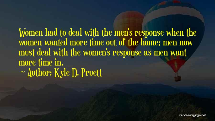 Kyle D. Pruett Quotes: Women Had To Deal With The Men's Response When The Women Wanted More Time Out Of The Home; Men Now