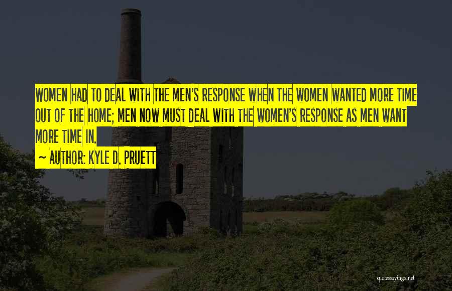 Kyle D. Pruett Quotes: Women Had To Deal With The Men's Response When The Women Wanted More Time Out Of The Home; Men Now