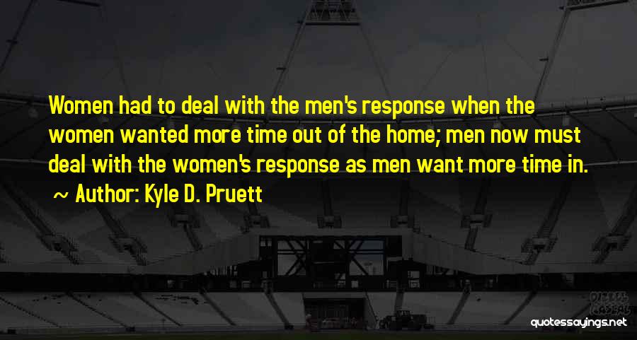 Kyle D. Pruett Quotes: Women Had To Deal With The Men's Response When The Women Wanted More Time Out Of The Home; Men Now