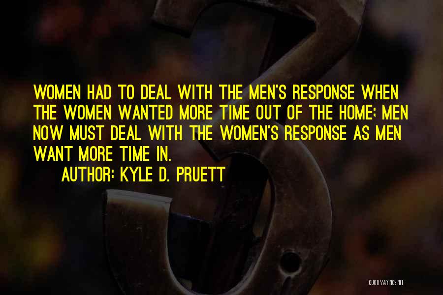 Kyle D. Pruett Quotes: Women Had To Deal With The Men's Response When The Women Wanted More Time Out Of The Home; Men Now