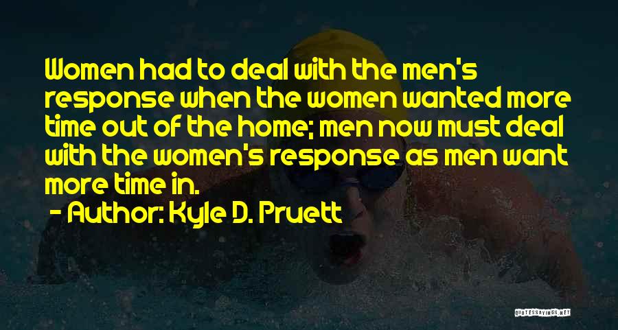 Kyle D. Pruett Quotes: Women Had To Deal With The Men's Response When The Women Wanted More Time Out Of The Home; Men Now
