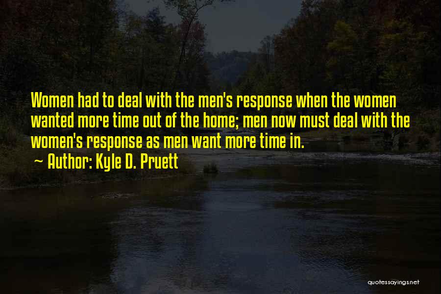 Kyle D. Pruett Quotes: Women Had To Deal With The Men's Response When The Women Wanted More Time Out Of The Home; Men Now