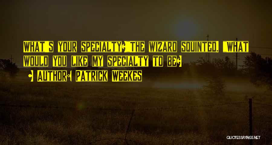 Patrick Weekes Quotes: What's Your Specialty?the Wizard Squinted. What Would You Like My Specialty To Be?