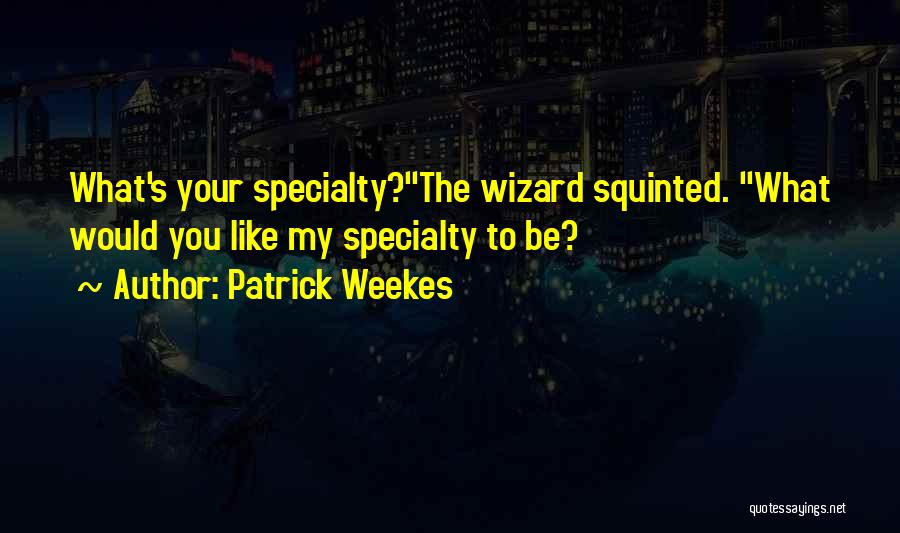 Patrick Weekes Quotes: What's Your Specialty?the Wizard Squinted. What Would You Like My Specialty To Be?