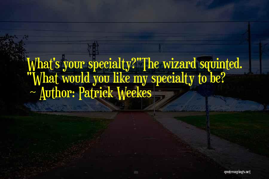 Patrick Weekes Quotes: What's Your Specialty?the Wizard Squinted. What Would You Like My Specialty To Be?