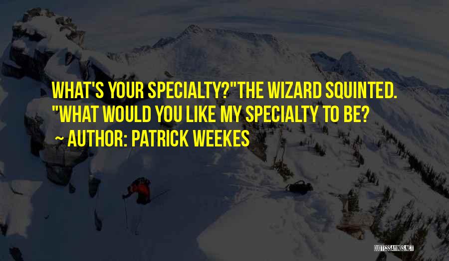 Patrick Weekes Quotes: What's Your Specialty?the Wizard Squinted. What Would You Like My Specialty To Be?