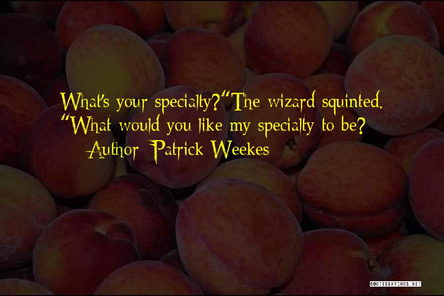 Patrick Weekes Quotes: What's Your Specialty?the Wizard Squinted. What Would You Like My Specialty To Be?