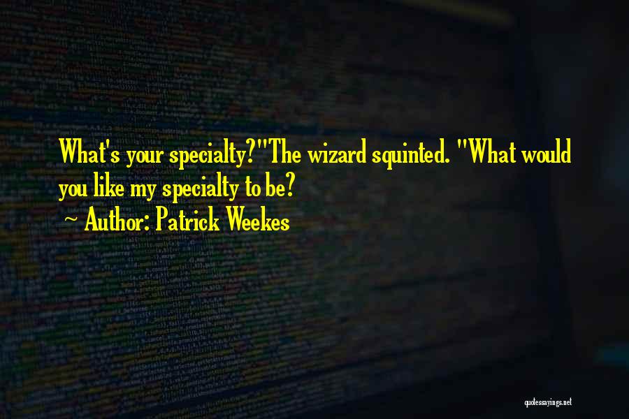 Patrick Weekes Quotes: What's Your Specialty?the Wizard Squinted. What Would You Like My Specialty To Be?