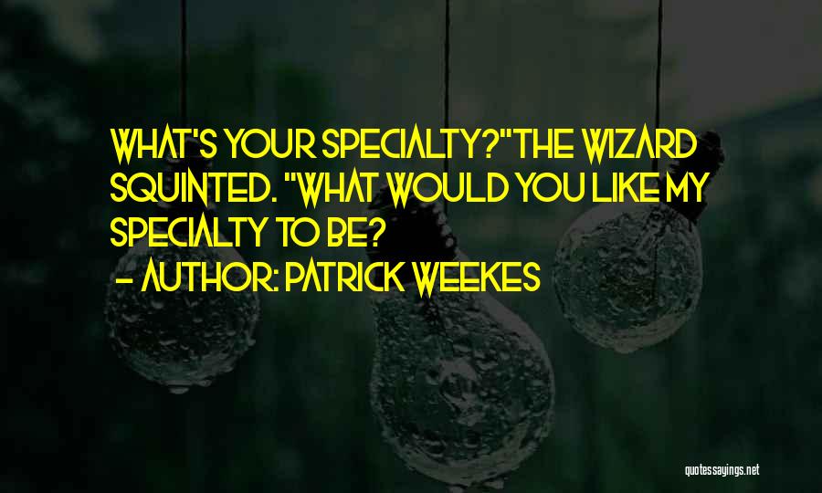 Patrick Weekes Quotes: What's Your Specialty?the Wizard Squinted. What Would You Like My Specialty To Be?