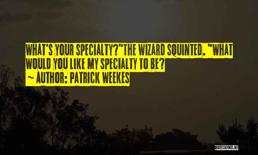 Patrick Weekes Quotes: What's Your Specialty?the Wizard Squinted. What Would You Like My Specialty To Be?