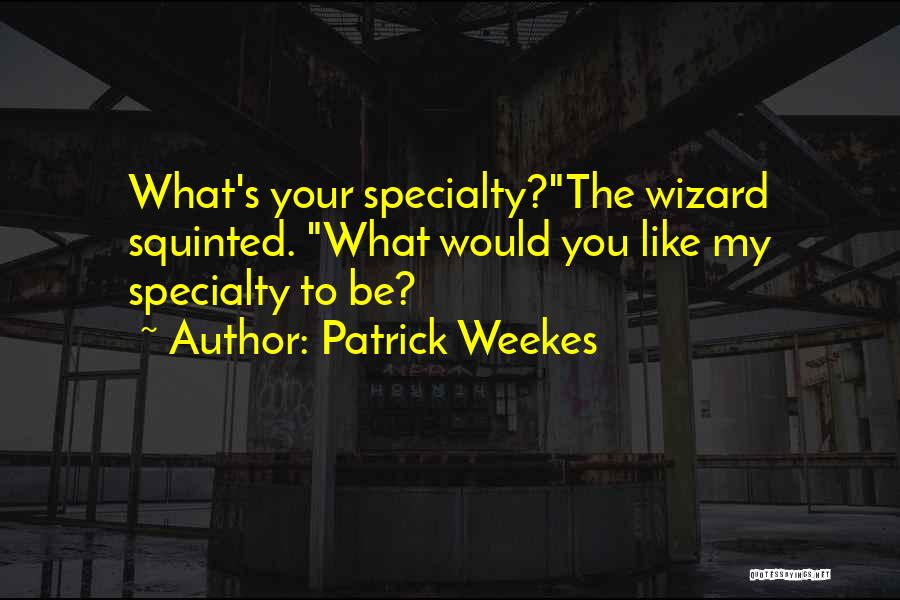 Patrick Weekes Quotes: What's Your Specialty?the Wizard Squinted. What Would You Like My Specialty To Be?