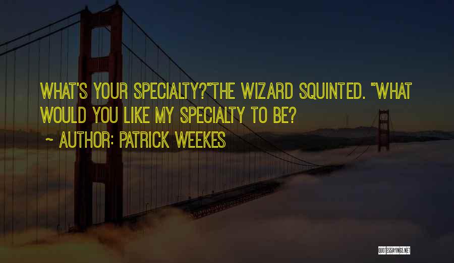 Patrick Weekes Quotes: What's Your Specialty?the Wizard Squinted. What Would You Like My Specialty To Be?