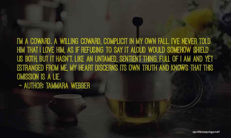 Tammara Webber Quotes: I'm A Coward. A Willing Coward, Complicit In My Own Fall. I've Never Told Him That I Love Him, As