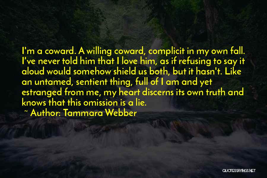 Tammara Webber Quotes: I'm A Coward. A Willing Coward, Complicit In My Own Fall. I've Never Told Him That I Love Him, As