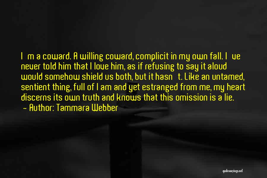 Tammara Webber Quotes: I'm A Coward. A Willing Coward, Complicit In My Own Fall. I've Never Told Him That I Love Him, As