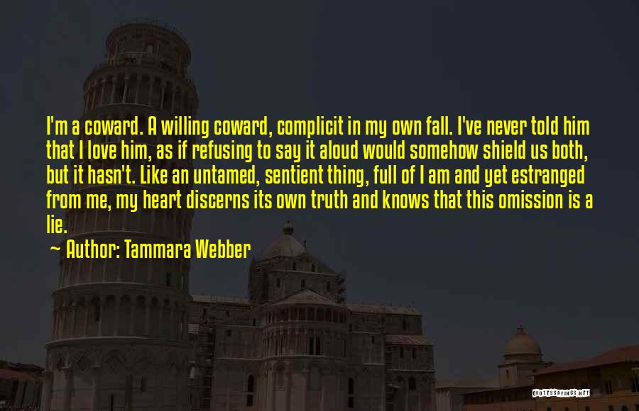 Tammara Webber Quotes: I'm A Coward. A Willing Coward, Complicit In My Own Fall. I've Never Told Him That I Love Him, As