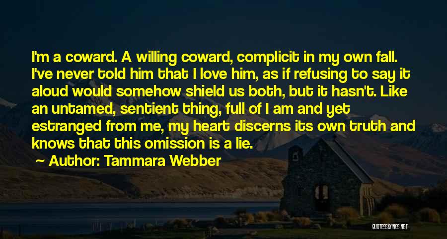 Tammara Webber Quotes: I'm A Coward. A Willing Coward, Complicit In My Own Fall. I've Never Told Him That I Love Him, As