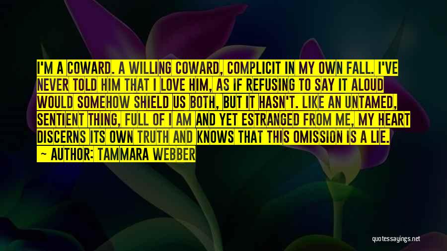 Tammara Webber Quotes: I'm A Coward. A Willing Coward, Complicit In My Own Fall. I've Never Told Him That I Love Him, As