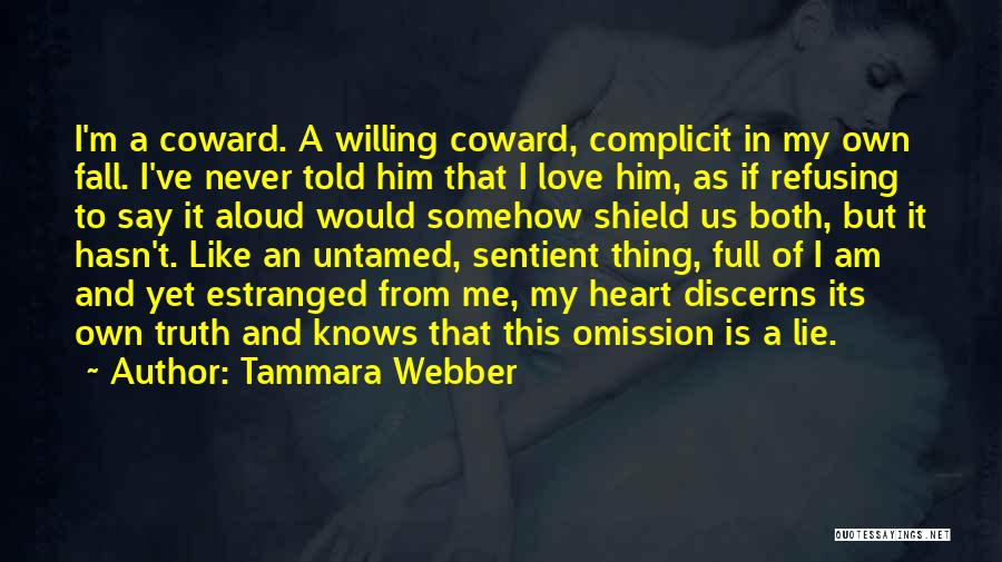 Tammara Webber Quotes: I'm A Coward. A Willing Coward, Complicit In My Own Fall. I've Never Told Him That I Love Him, As